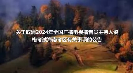关于取消2024年全国广播电视播音员主持人资格考试海南考区有关事项的公告