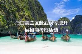 海口美兰区赴武汉等地开展招商考察活动